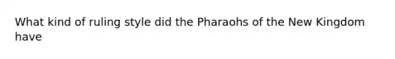 What kind of ruling style did the Pharaohs of the New Kingdom have