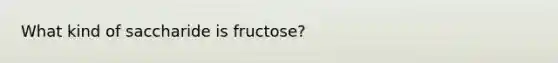 What kind of saccharide is fructose?