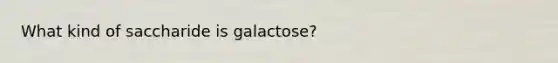 What kind of saccharide is galactose?