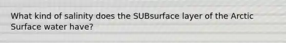 What kind of salinity does the SUBsurface layer of the Arctic Surface water have?