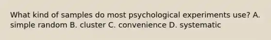 What kind of samples do most psychological experiments use? A. simple random B. cluster C. convenience D. systematic