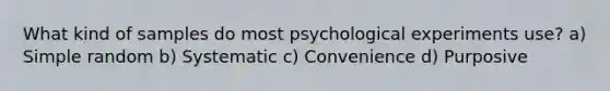 What kind of samples do most psychological experiments use? a) Simple random b) Systematic c) Convenience d) Purposive