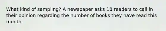 What kind of sampling? A newspaper asks 18 readers to call in their opinion regarding the number of books they have read this month.