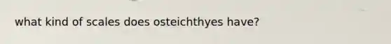 what kind of scales does osteichthyes have?