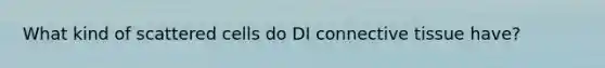 What kind of scattered cells do DI connective tissue have?