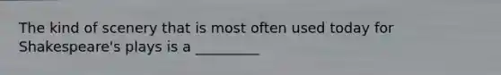 The kind of scenery that is most often used today for Shakespeare's plays is a _________