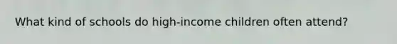 What kind of schools do high-income children often attend?