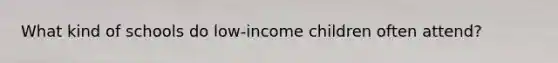 What kind of schools do low-income children often attend?