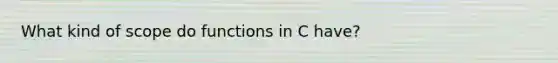 What kind of scope do functions in C have?