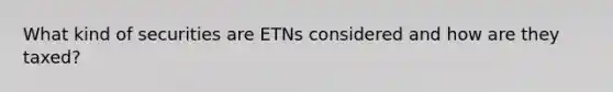 What kind of securities are ETNs considered and how are they taxed?