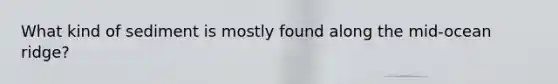 What kind of sediment is mostly found along the mid-ocean ridge?