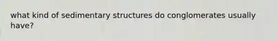 what kind of sedimentary structures do conglomerates usually have?