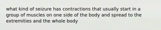 what kind of seizure has contractions that usually start in a group of muscles on one side of the body and spread to the extremities and the whole body