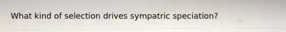 What kind of selection drives sympatric speciation?