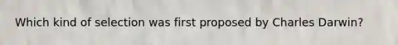 Which kind of selection was first proposed by Charles Darwin?
