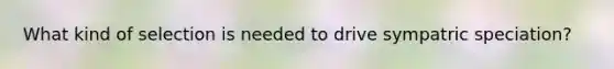 What kind of selection is needed to drive sympatric speciation?