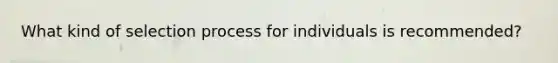 What kind of selection process for individuals is recommended?