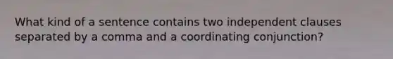 What kind of a sentence contains two independent clauses separated by a comma and a coordinating conjunction?