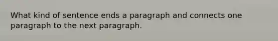 What kind of sentence ends a paragraph and connects one paragraph to the next paragraph.