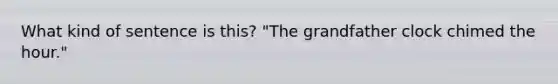 What kind of sentence is this? "The grandfather clock chimed the hour."