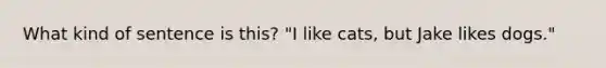 What kind of sentence is this? "I like cats, but Jake likes dogs."