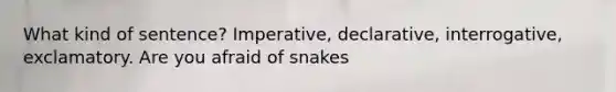 What kind of sentence? Imperative, declarative, interrogative, exclamatory. Are you afraid of snakes