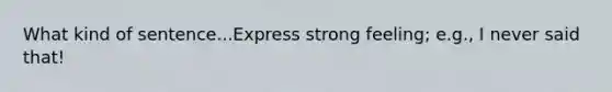 What kind of sentence...Express strong feeling; e.g., I never said that!