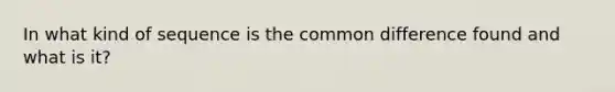 In what kind of sequence is the <a href='https://www.questionai.com/knowledge/kl9qFcoYF1-common-difference' class='anchor-knowledge'>common difference</a> found and what is it?