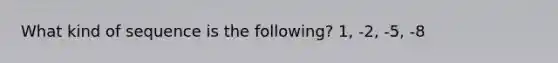 What kind of sequence is the following? 1, -2, -5, -8