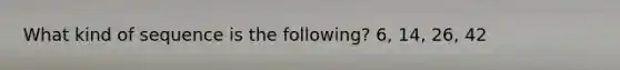 What kind of sequence is the following? 6, 14, 26, 42
