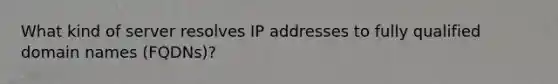 What kind of server resolves IP addresses to fully qualified domain names (FQDNs)?