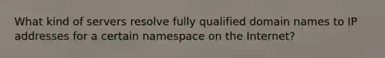 What kind of servers resolve fully qualified domain names to IP addresses for a certain namespace on the Internet?