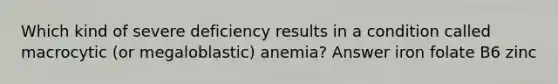 Which kind of severe deficiency results in a condition called macrocytic (or megaloblastic) anemia? Answer iron folate B6 zinc