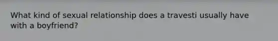 What kind of sexual relationship does a travesti usually have with a boyfriend?