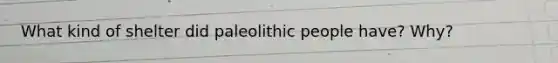 What kind of shelter did paleolithic people have? Why?