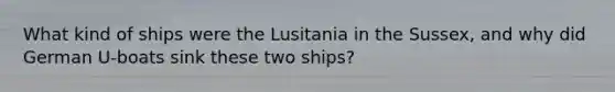 What kind of ships were the Lusitania in the Sussex, and why did German U-boats sink these two ships?