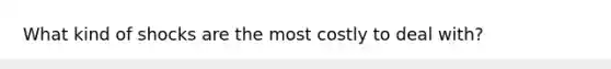 What kind of shocks are the most costly to deal with?