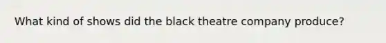 What kind of shows did the black theatre company produce?