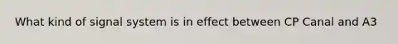 What kind of signal system is in effect between CP Canal and A3