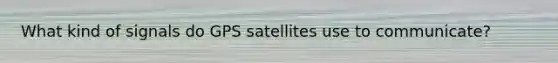 What kind of signals do GPS satellites use to communicate?