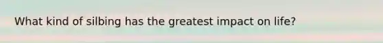 What kind of silbing has the greatest impact on life?