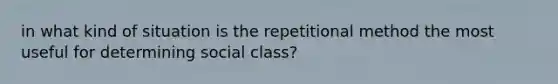 in what kind of situation is the repetitional method the most useful for determining social class?