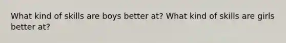 What kind of skills are boys better at? What kind of skills are girls better at?