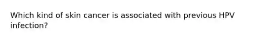 Which kind of skin cancer is associated with previous HPV infection?