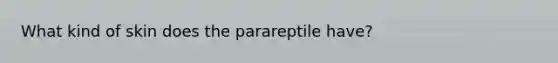 What kind of skin does the parareptile have?