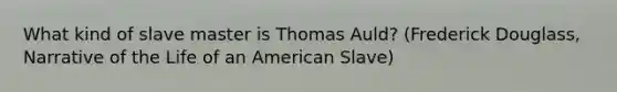 What kind of slave master is Thomas Auld? (Frederick Douglass, Narrative of the Life of an American Slave)