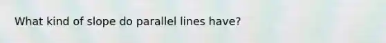 What kind of slope do parallel lines have?