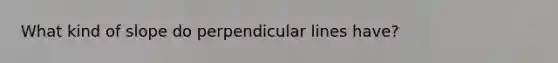 What kind of slope do perpendicular lines have?