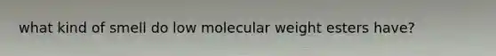 what kind of smell do low molecular weight esters have?