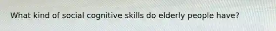 What kind of social cognitive skills do elderly people have?